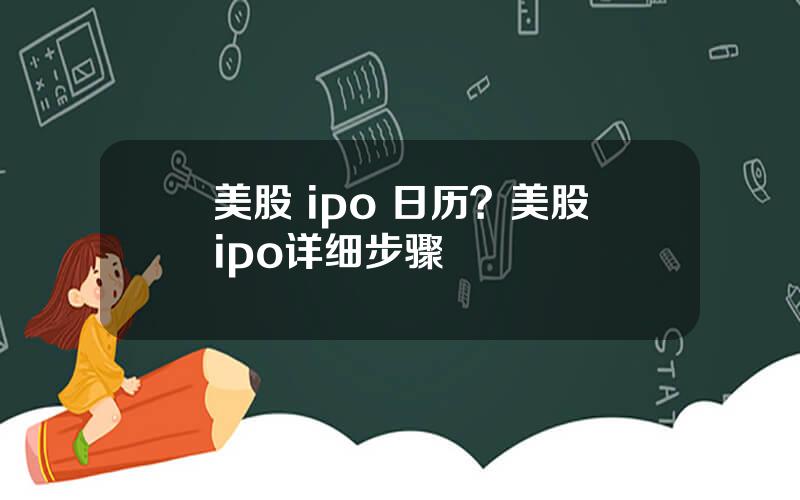 美股 ipo 日历？美股ipo详细步骤